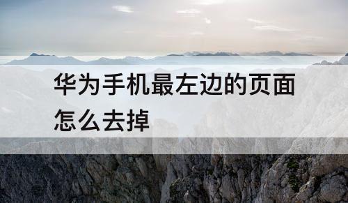 华为手机最左边的页面怎么去掉