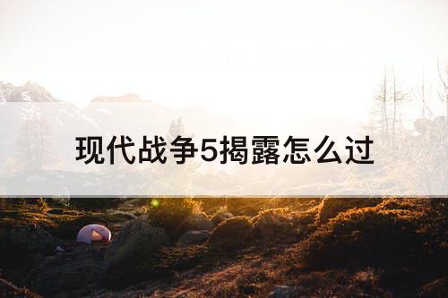 现代战争5揭露怎么过