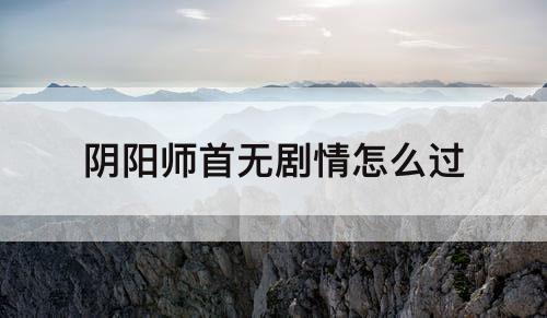 阴阳师首无剧情怎么过