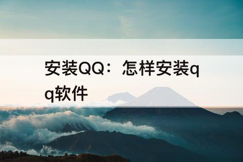 安装QQ：怎样安装qq软件