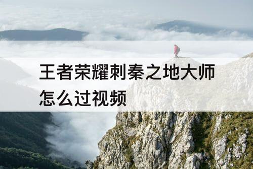 王者荣耀刺秦之地大师怎么过视频