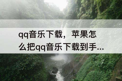 qq音乐下载，苹果怎么把qq音乐下载到手机本地