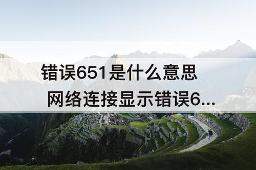 错误651是什么意思 网络连接显示错误651是什么意思