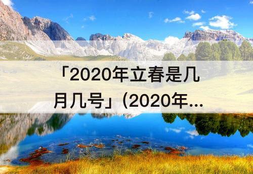 「2020年立春是几月几号」(2020年立春是几月几号几点几分)