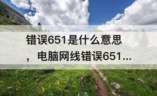 错误651是什么意思，电脑网线错误651是什么意思