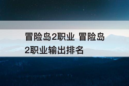 冒险岛2职业 冒险岛2职业输出排名