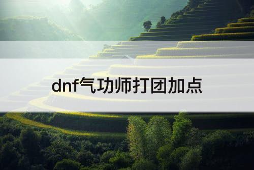 dnf气功师打团加点
