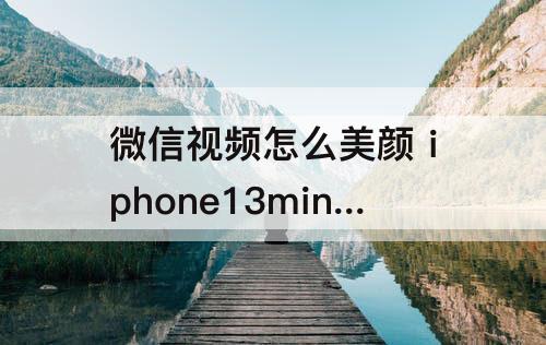 微信视频怎么美颜 iphone13mini微信视频怎么美颜