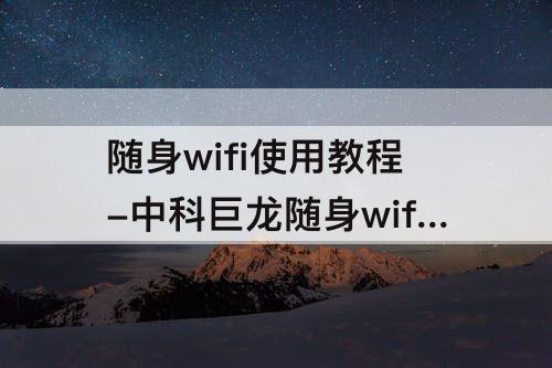 随身wifi使用教程-中科巨龙随身wifi使用教程
