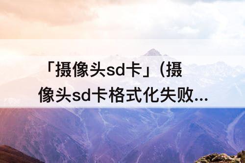 「摄像头sd卡」(摄像头sd卡格式化失败怎么办)