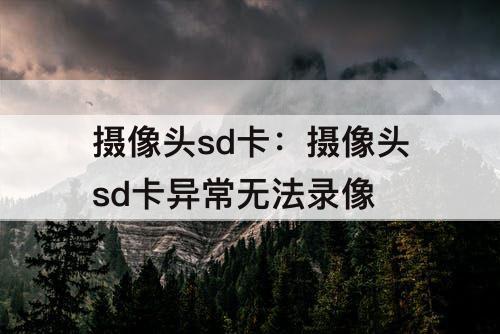 摄像头sd卡：摄像头sd卡异常无法录像