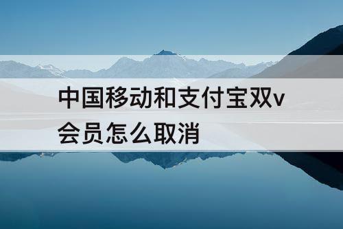 中国移动和支付宝双v会员怎么取消