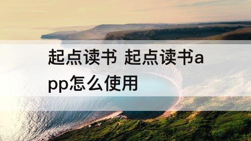 起点读书 起点读书app怎么使用