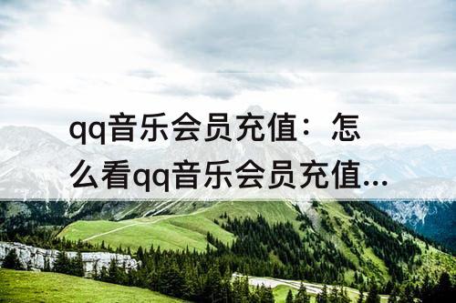 qq音乐会员充值：怎么看qq音乐会员充值记录