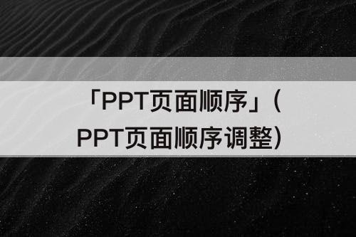 「PPT页面顺序」(PPT页面顺序调整)