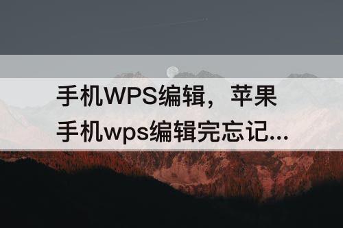 手机WPS编辑，苹果手机wps编辑完忘记保存