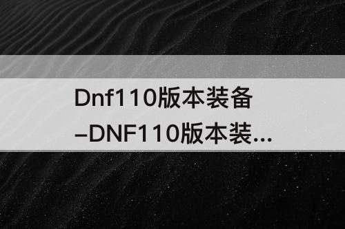 Dnf110版本装备-DNF110版本装备升级经验表