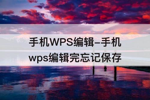 手机WPS编辑-手机wps编辑完忘记保存
