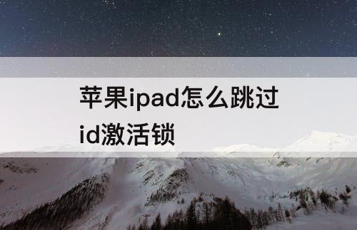 苹果ipad怎么跳过id激活锁
