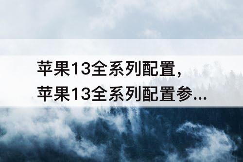 苹果13全系列配置，苹果13全系列配置参数