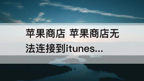苹果商店 苹果商店无法连接到itunes store