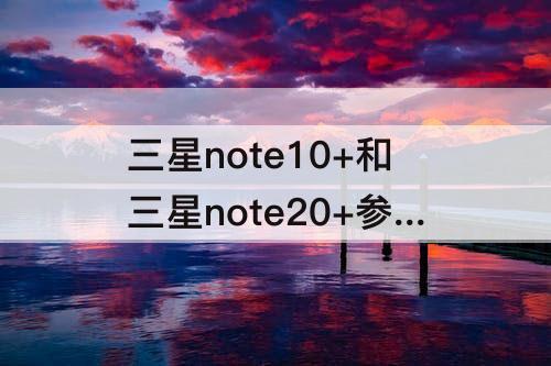 三星note10+和三星note20+参数对比