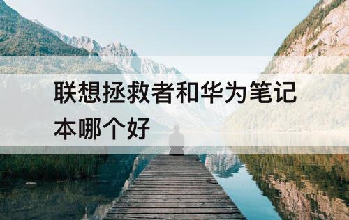 联想拯救者和华为笔记本哪个好