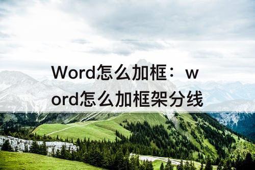 Word怎么加框：word怎么加框架分线
