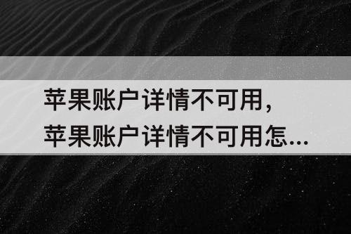 苹果账户详情不可用，苹果账户详情不可用怎么解决