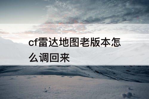 cf雷达地图老版本怎么调回来