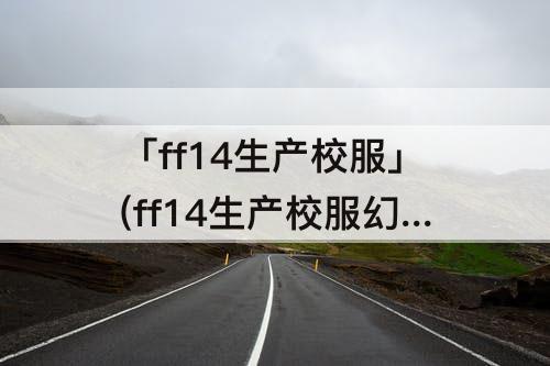「ff14生产校服」(ff14生产校服幻化)