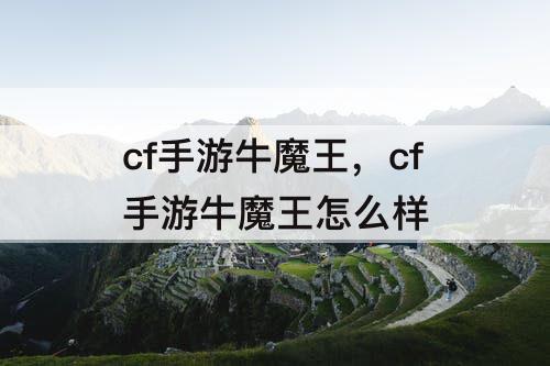 cf手游牛魔王，cf手游牛魔王怎么样