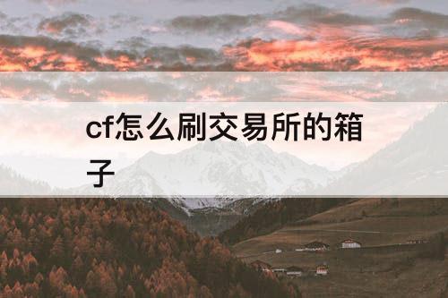 cf怎么刷交易所的箱子