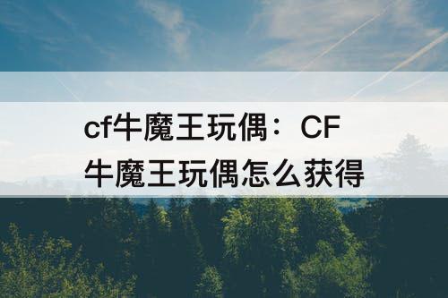 cf牛魔王玩偶：CF牛魔王玩偶怎么获得