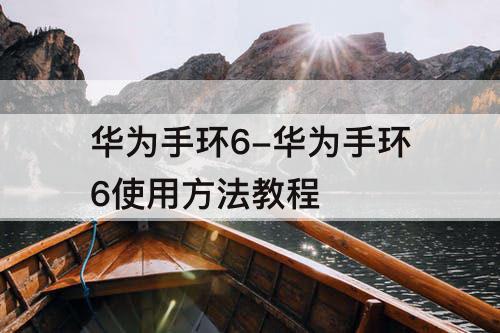 华为手环6-华为手环6使用方法教程