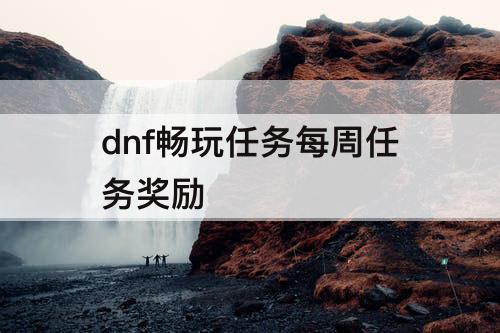 dnf畅玩任务每周任务奖励