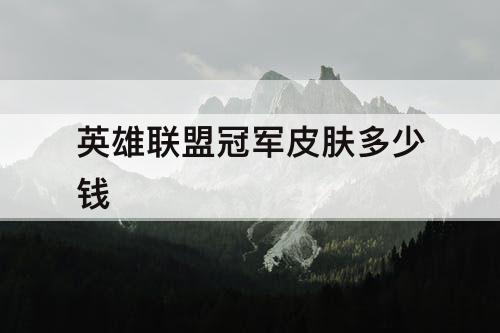 英雄联盟冠军皮肤多少钱