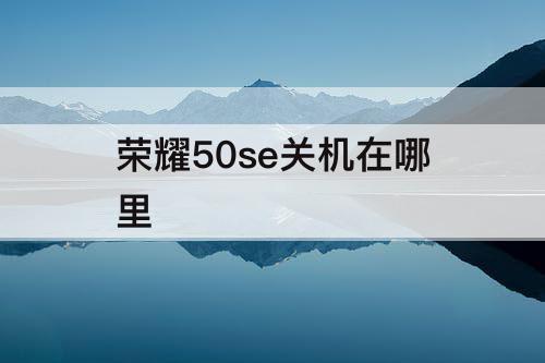 荣耀50se关机在哪里
