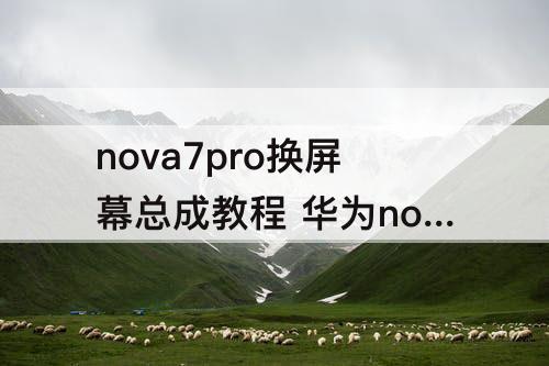 nova7pro换屏幕总成教程 华为nova7pro换屏幕总成教程视频