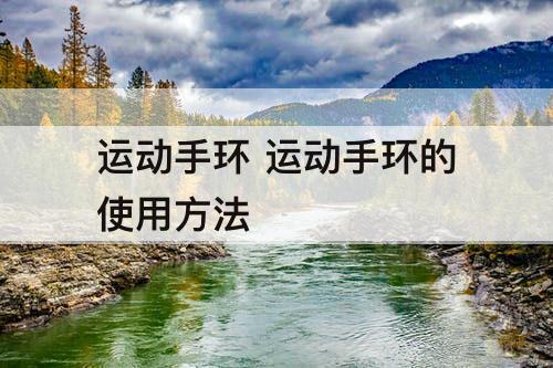 运动手环 运动手环的使用方法