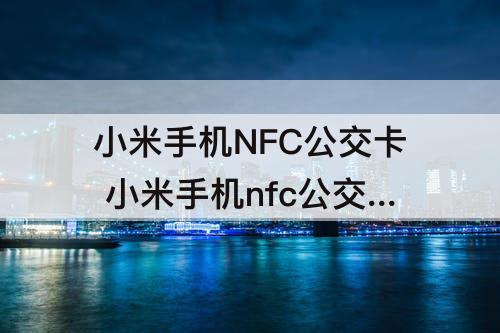 小米手机NFC公交卡 小米手机nfc公交卡无法解除