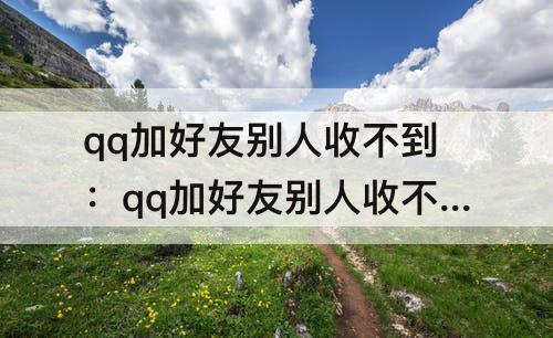 qq加好友别人收不到：qq加好友别人收不到验证
