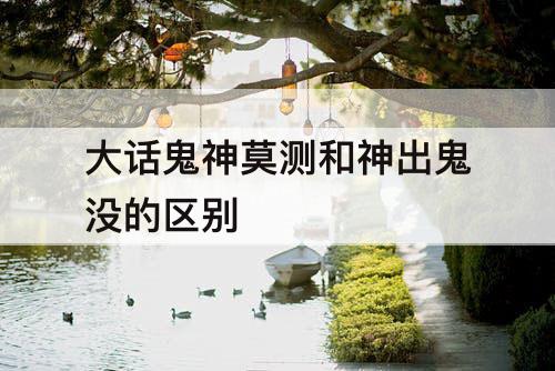 大话鬼神莫测和神出鬼没的区别