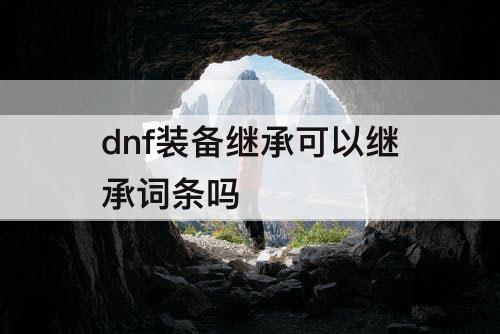 dnf装备继承可以继承词条吗