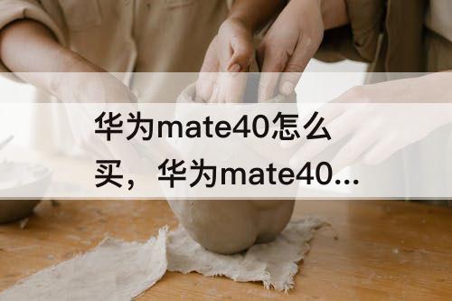 华为mate40怎么买，华为mate40怎么买不加价