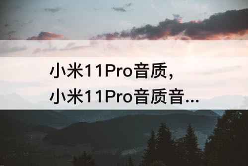 小米11Pro音质，小米11Pro音质音效