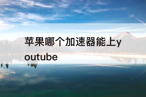苹果哪个加速器能上youtube