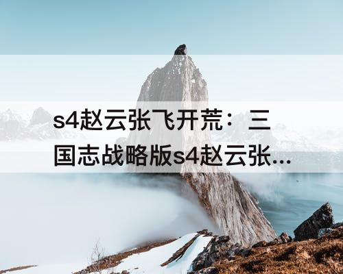 s4赵云张飞开荒：三国志战略版s4赵云张飞开荒怎么样
