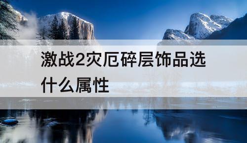 激战2灾厄碎层饰品选什么属性