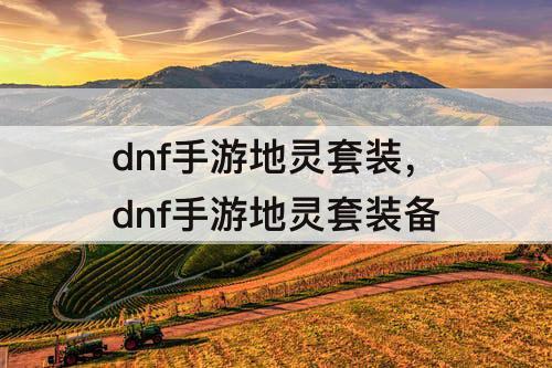 dnf手游地灵套装，dnf手游地灵套装备